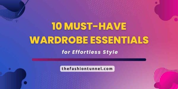 10 Must-Have Wardrobe Essentials for Effortless Style